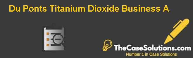 Du Ponts Titanium Dioxide Business (A) Case Solution